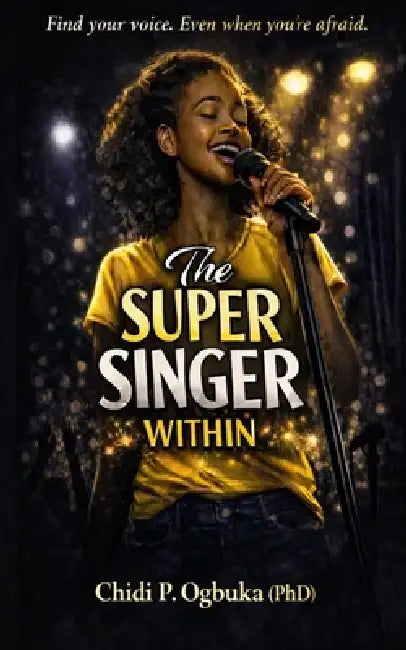 The Super Singer Within: A Teen Novella About Courage, Voice, and Becoming Who You Are by Chidi P. Ogbuka (Phd)
