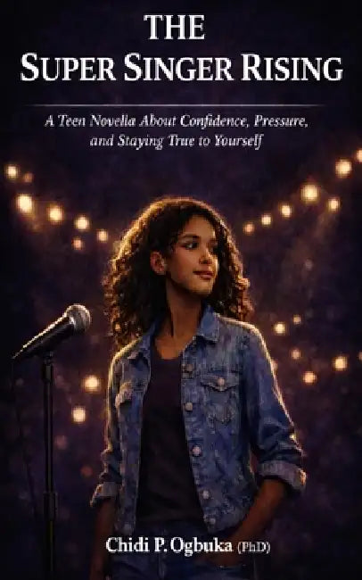The Super Singer Rising: Confidence, Pressure, Staying True by Chidi P. Ogbuka (Phd)
