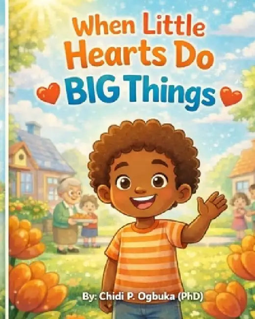 When Little Hearts Do BIG Things by Chidi P. Ogbuka (Phd)