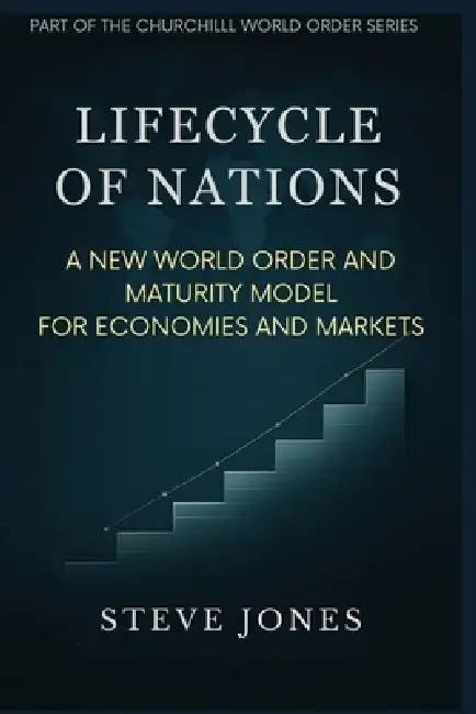 Lifecycle of Nations: A New World Order and Maturity Model for Economies and Markets by Steve Jones