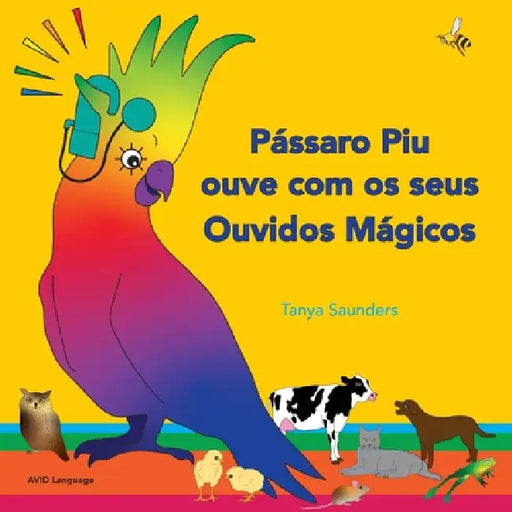 Pássaro Piu ouve com os seus Ouvidos Mágicos: A explorar de forma lúdica os "sons para aprender a escutar", para ouvintes precoces by Tanya Saunders, Pedro Brás Da Silva, Rosária Pereira
