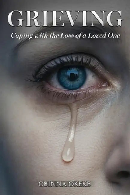Grieving: Coping with the Loss of a Loved One by Obinna Okeke