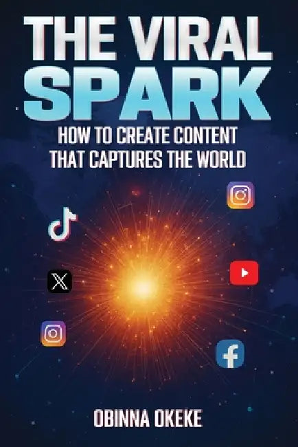 The Viral Spark: How to Create Content that Captures the World by Obinna Okeke