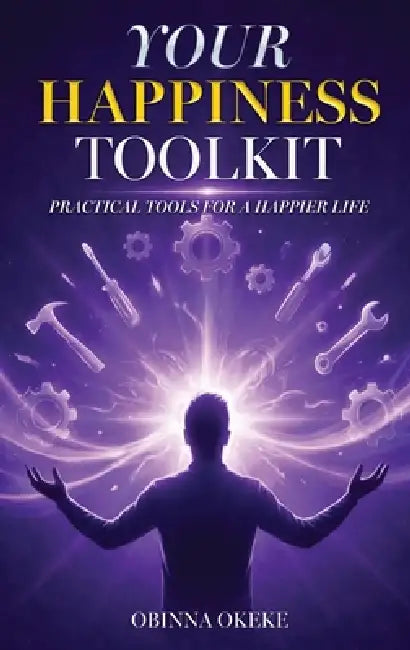 Your Happiness Toolkit: Practical Tools for a Happier Life by Obinna Okeke