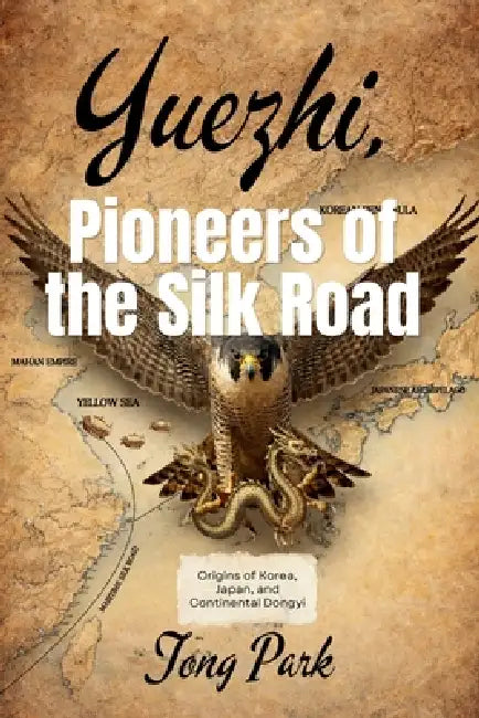 Yuezhi, Pioneers of the Silk Road: Origins of Korea, Japan, and Continental Dongyi by Tong Park