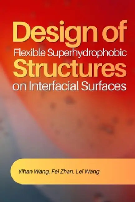 Design of Flexible Superhydrophobic Structures on Interfacial Surfaces by Fei Zhan, Lei Wang, Yihan Wang