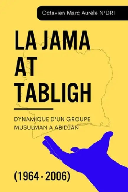 La Jama at Tabligh: Dynamique d'Un Groupe Musulman a Abidjan (1964 - 2006) by Octavien Marc Aurèle N'Dri