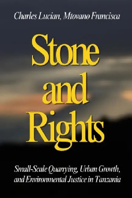 Stone and Rights: Small-Scale Quarrying, Urban Growth, and Environmental Justice in Tanzania by Mtovano Francisca, Charles Lucian