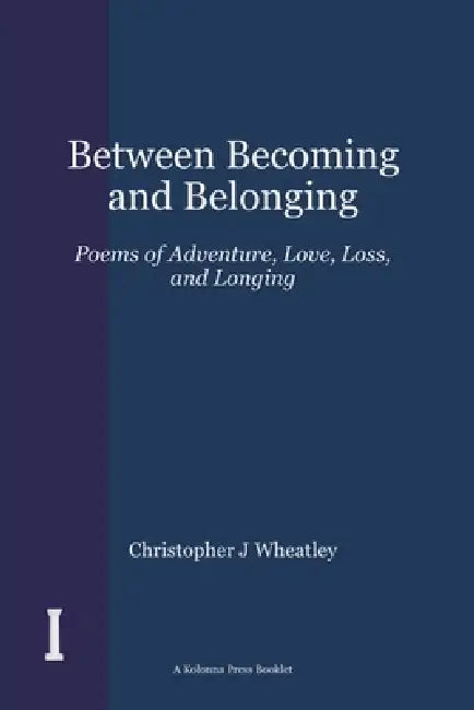 Between Becoming and Belonging: Poems of Adventure, Love, Loss, and Longing by Christopher J. Wheatley