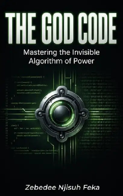 The God Code: Mastering the Invisible Algorithm of Power by Zebedee Njisuh Feka