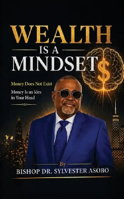 Wealth Is A Mindset by Bishop Sylvester Asobo