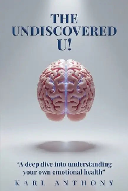 The Undiscovered U!: A Deep Dive Into Understanding Your Own Emotional Health by Karl Anthony Curtis