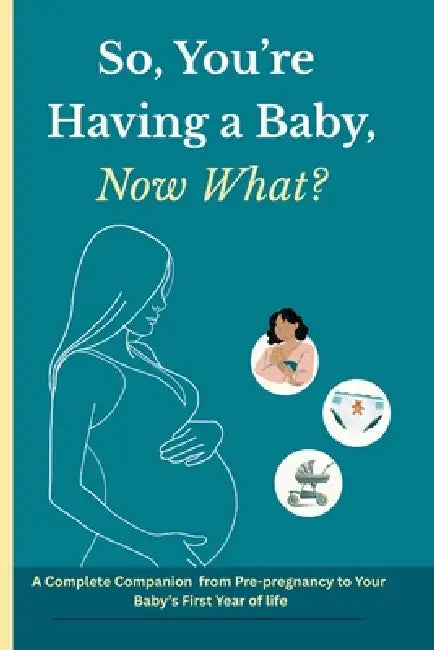 So You're Having a Baby, Now What?: A Complete Companion from Pre-Pregnancy to Your Baby's First Year of Life by Helena Davidson