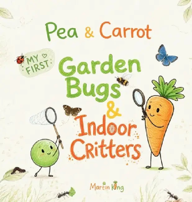 Pea & Carrot My First Garden Bugs & Indoor Critters: Explore the Tiny World All Around You by King