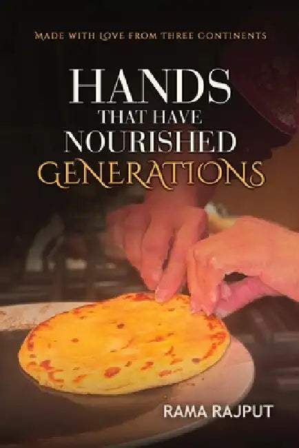Hands That Have Nourished Generations: Made With From Three Continents by Rama Rajput