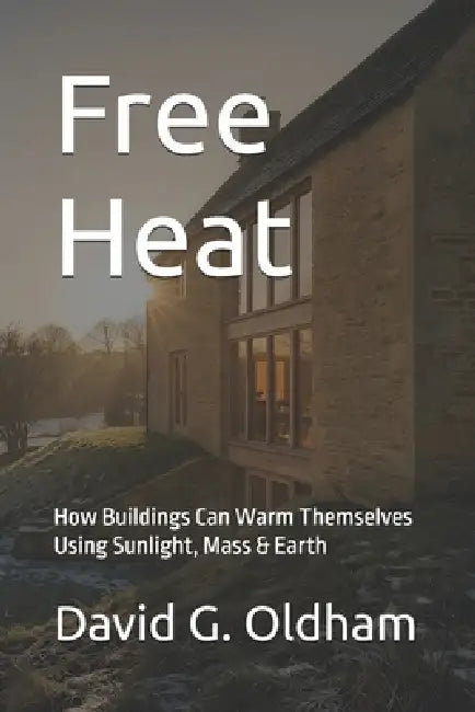 Free Heat: How Buildings Can Warm Themselves Using Sunlight, Mass & Earth by David G. Oldham