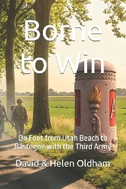 Borne to Win: On Foot from Utah Beach to Bastogne with the Third Army by Helen Oldham, David Oldham