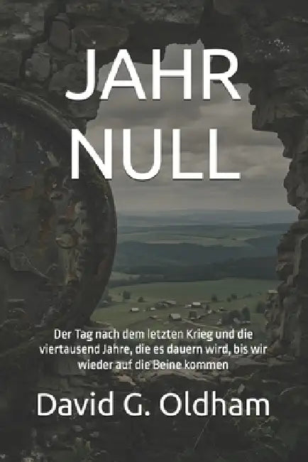 Jahr Null: Der Tag nach dem letzten Krieg und die viertausend Jahre, die es dauern wird, bis wir wieder auf die Beine kommen by David G. Oldham