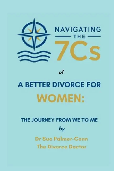 Navigating the 7Cs of a Better Divorce for WOMEN: The Journey from WE to ME by Sue Palmer-Conn