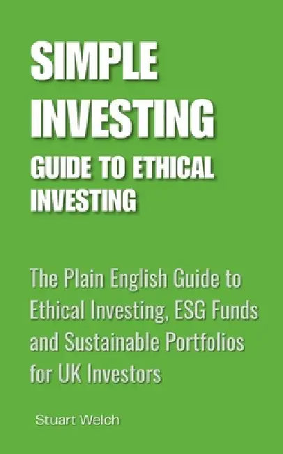 Simple Investing Guide to Ethical Investing: The Plain English Guide to Ethical Investing, ESG Funds and Sustainable Portfolios for UK Investors by Stuart Welch