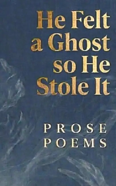 He Felt a Ghost, So He Stole It: Prose Poems by Rhys Hughes