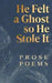 He Felt a Ghost, So He Stole It: Prose Poems by Rhys Hughes