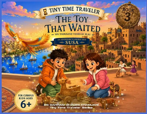 The Toy That Waited: SIX THOUSAND YEARS OF PLAY (Tiny Time Traveler Series - Book 3) by Bahram Ghadiri Khamjani