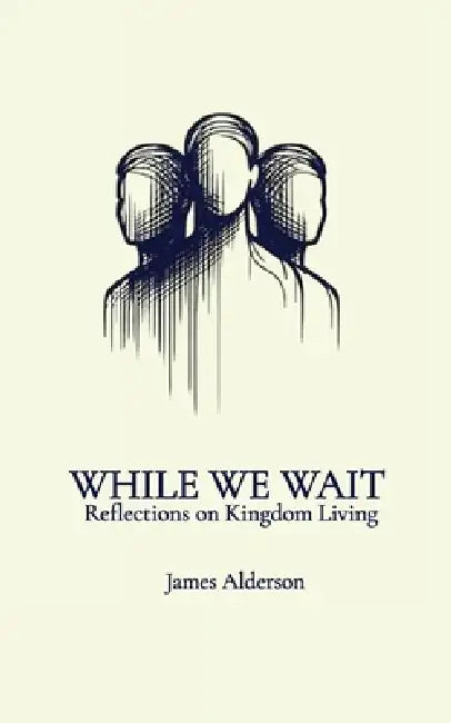 While We Wait: Reflections on Kingdom Living by James Alderson