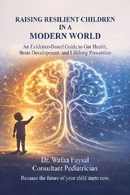 Raising Resilient Children In a Modern World: An Evidence Based Guide to Gut Health, Brain Development, and Lifelong Prevention by Wafaa Faysal