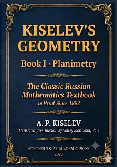 Kiselev's Geometry - Book I, Planimetry: The Classic Russian Mathematics Textbook by Valery Manokhin, Andrey Kiselev