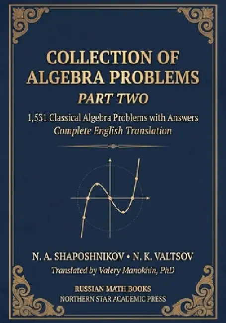 Shaposhnikov and Valtsov's Collection of Algebra Problems - Part II: 1,531 Classical Algebra Problems with Answers - Complete English Translation by N. K. Valtsov, Valery Manokhin, N. a. Shaposhnikov