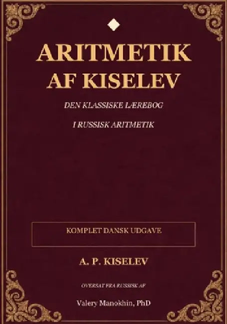 Kiselevs aritmetik: Den klassiske russiske matematiklærebog - komplet dansk oversættelse by Valery Manokhin, A. P. Kiselev