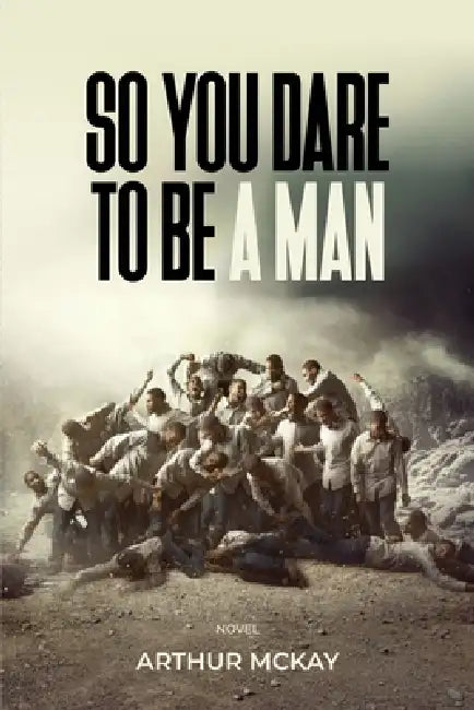 So, You DARE To BE A MAN! by Arthur McKay