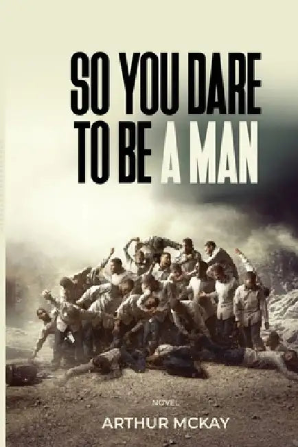 So, You DARE To BE A MAN! by Arthur McKay