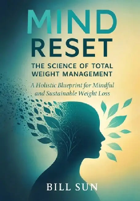 Mind Reset: The Science of Total Weight Management: A Holistic Blueprint for Mindful and Sustainable Weight Loss by Bill Sun