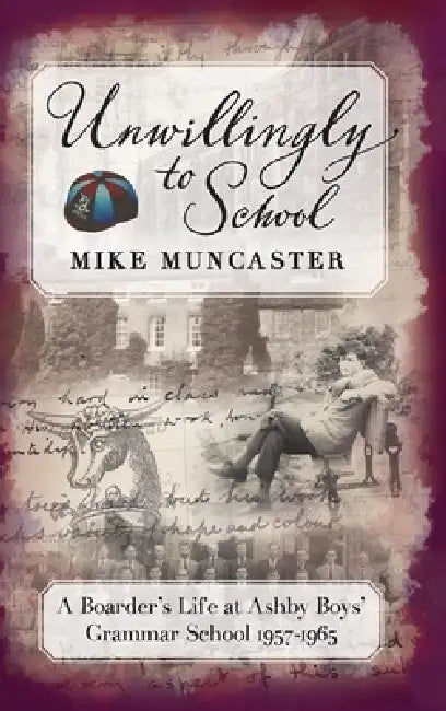 Unwillingly to School: A Boarder's Life at Ashby Boys' Grammar School by Mike Muncaster