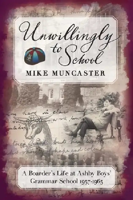 Unwillingly to School: A Boarder's Life at Ashby Boys' Grammar School 1957 - 1965: A by Mike Muncaster