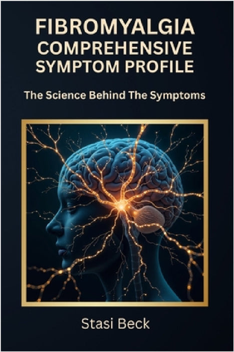 Fibromyalgia Comprehensive Symptom Profile: The Science Behind The Symptoms by Stasi N. Beck