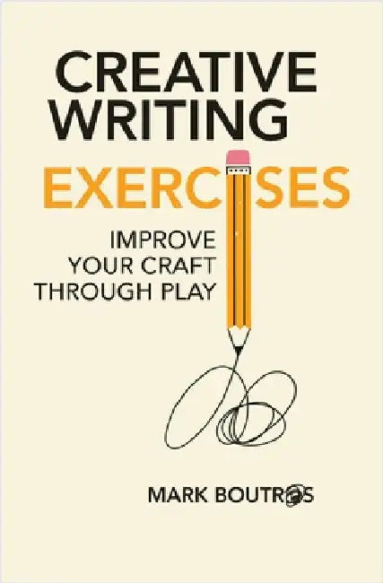 Creative Writing Exercises: Improve Your Craft Through Play by Boutros, Mark