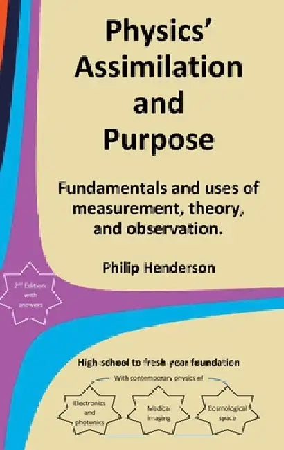 Physics' Assimilation and Purpose: Fundamentals and uses of measurement, theory, and observation. by Philip Henderson