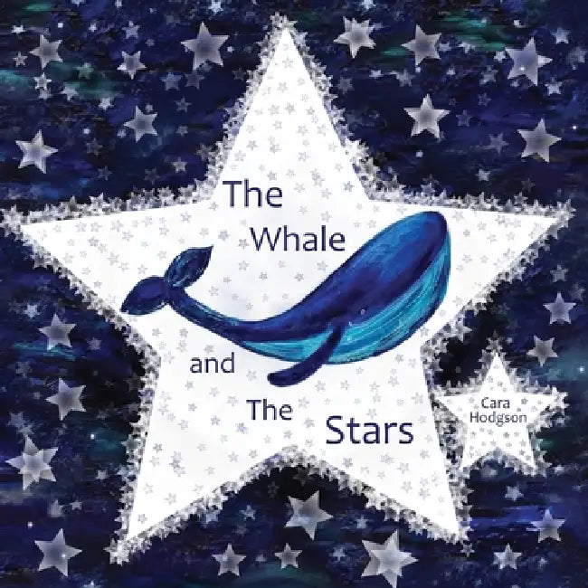 The Whale and The Stars: The Whale and The Stars: On starry nights Whale tries to reach the stars in the sky. Join Whale on a journey through deep sea by Cara Hodgson