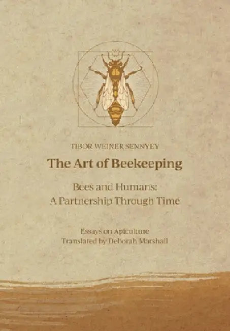 The Art of Beekeeping Bees and Humans: A Partnership Through Time by Tibor Weiner Sennyey