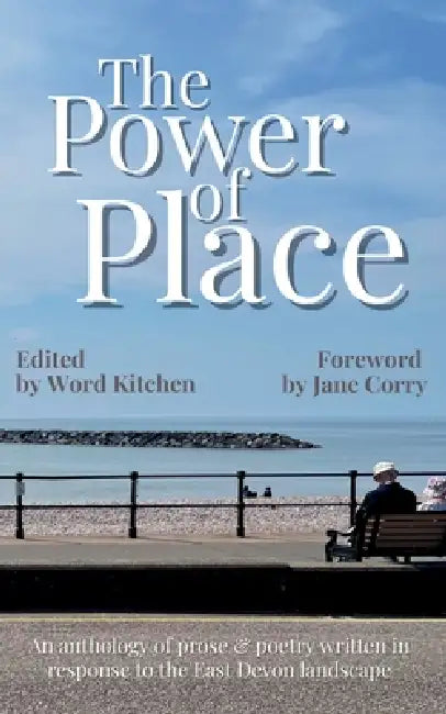 The Power of Place: An anthology of prose & poetry written in response to the East Devon landscape by Word Kitchen