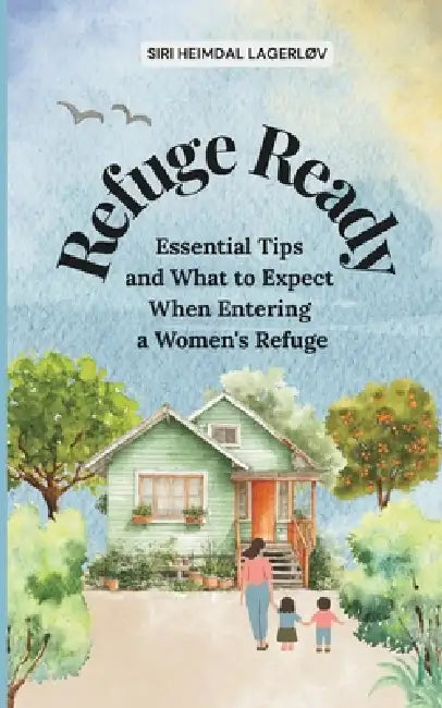 Refuge Ready: Essential Tips and What to Expect When Entering a Women's Refuge by Siri Heimdal Lagerløv
