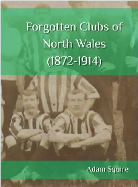 Forgotten Clubs of North Wales (1872-1914) by Squire, Adam