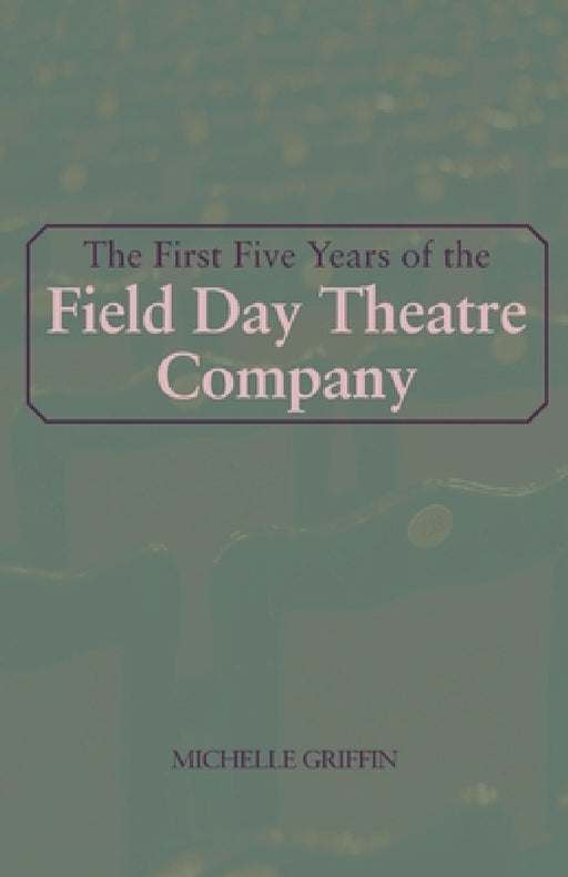 The First Five Years of the Field Day Theatre Company by Michelle Griffin