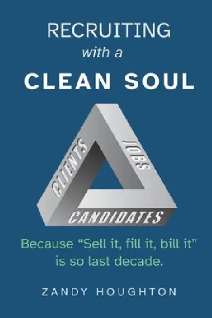 Recruiting with a Clean Soul: Because sell it, fill it, bill it is so last decade by Zandy Houghton