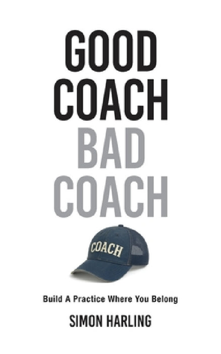 Good Coach Bad Coach: Build A Practice Where You Belong by Simon A. Harling