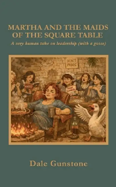 Martha and the Maids of the Square Table: A very human take on Leadership (with a goose) by Dale Gunstone