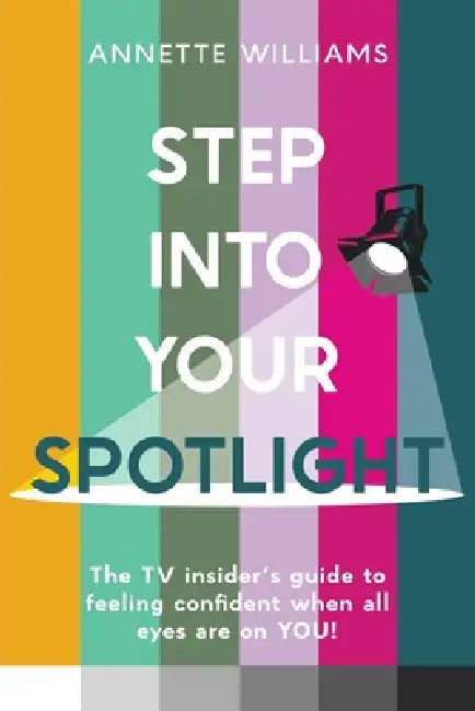 Step Into Your Spotlight: The TV Insider's Guide to Feeling Confident When All Eyes Are On You by Annette Elizabeth Williams, Angellica Bell, Sian-Elin Flint-Freel